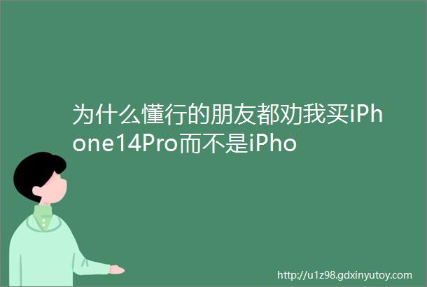 为什么懂行的朋友都劝我买iPhone14Pro而不是iPhone15