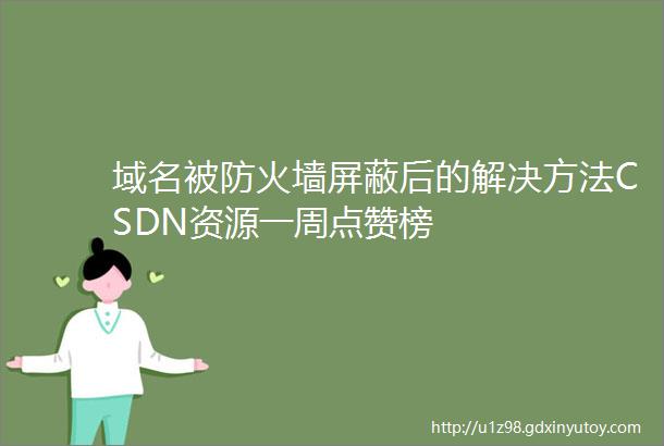 域名被防火墙屏蔽后的解决方法CSDN资源一周点赞榜