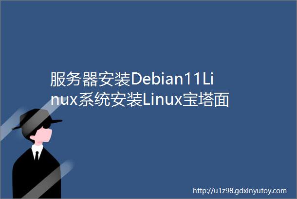 服务器安装Debian11Linux系统安装Linux宝塔面板搭建WordPress个人博客详细教程